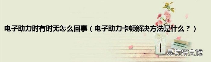 电子助力卡顿解决方法是什么？ 电子助力时有时无怎么回事
