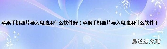 苹果手机照片导入电脑用什么软件 苹果手机照片导入电脑用什么软件好