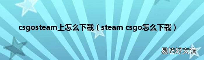 steam csgo怎么下载 csgosteam上怎么下载