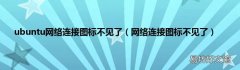 网络连接图标不见了 ubuntu网络连接图标不见了