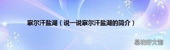 说一说察尔汗盐湖的简介 察尔汗盐湖