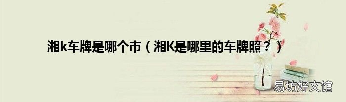 湘K是哪里的车牌照? 湘k车牌是哪个市