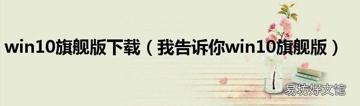我告诉你win10旗舰版 win10旗舰版下载