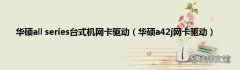 华硕a42j网卡驱动 华硕all series台式机网卡驱动