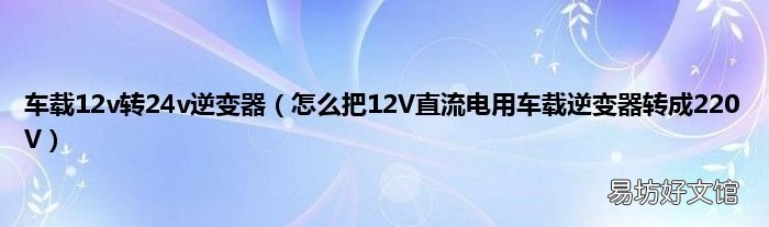 怎么把12V直流电用车载逆变器转成220V 车载12v转24v逆变器