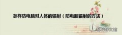 防电脑辐射的方法 怎样防电脑对人体的辐射