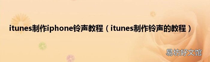itunes制作铃声的教程 itunes制作iphone铃声教程