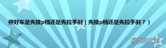 先挂p档还是先拉手刹？ 停好车是先挂p档还是先拉手刹