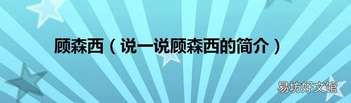 说一说顾森西的简介 顾森西