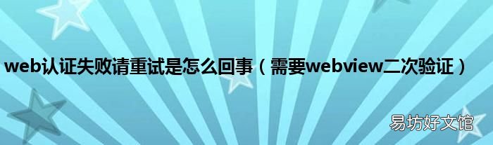 需要webview二次验证 web认证失败请重试是怎么回事