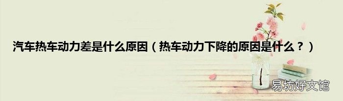 热车动力下降的原因是什么? 汽车热车动力差是什么原因