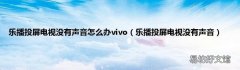 乐播投屏电视没有声音 乐播投屏电视没有声音怎么办vivo