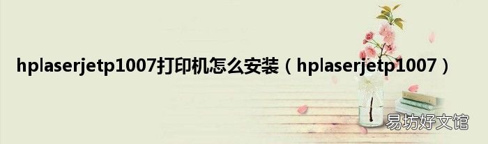 hplaserjetp1007 hplaserjetp1007打印机怎么安装