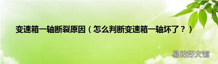 怎么判断变速箱一轴坏了? 变速箱一轴断裂原因