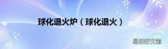 球化退火 球化退火炉
