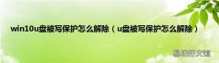 u盘被写保护怎么解除 win10u盘被写保护怎么解除