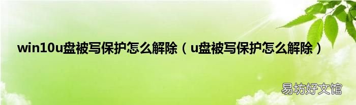 u盘被写保护怎么解除 win10u盘被写保护怎么解除
