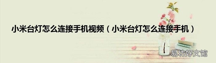 小米台灯怎么连接手机 小米台灯怎么连接手机视频