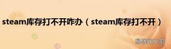 steam库存打不开 steam库存打不开咋办