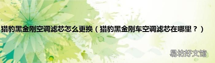 猎豹黑金刚车空调滤芯在哪里? 猎豹黑金刚空调滤芯怎么更换