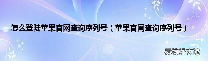 苹果官网查询序列号 怎么登陆苹果官网查询序列号