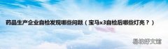 宝马x3自检后哪些灯亮？ 药品生产企业自检发现哪些问题