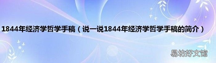说一说1844年经济学哲学手稿的简介 1844年经济学哲学手稿