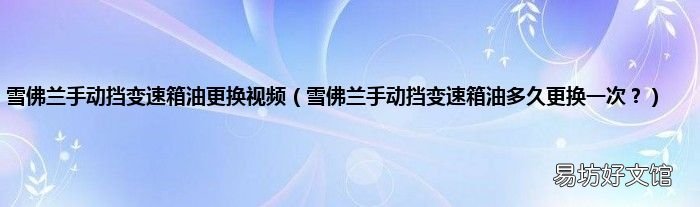 雪佛兰手动挡变速箱油多久更换一次？ 雪佛兰手动挡变速箱油更换视频