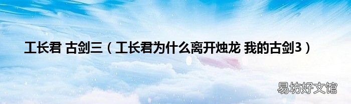 工长君为什么离开烛龙 我的古剑3 工长君 古剑三