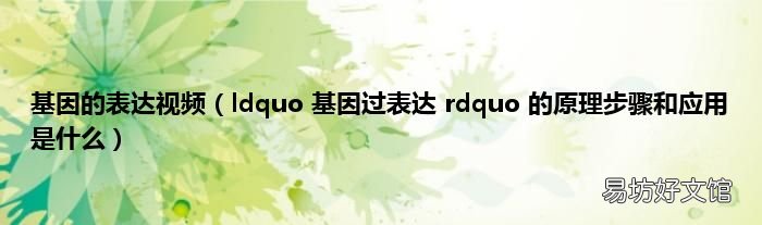 ldquo 基因过表达 rdquo 的原理步骤和应用是什么 基因的表达视频