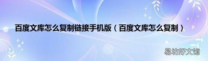 百度文库怎么复制 百度文库怎么复制链接手机版