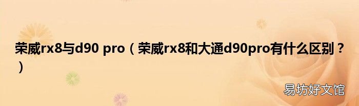 荣威rx8和大通d90pro有什么区别? 荣威rx8与d90 pro