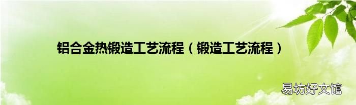 锻造工艺流程 铝合金热锻造工艺流程