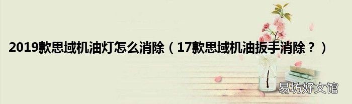 17款思域机油扳手消除? 2019款思域机油灯怎么消除