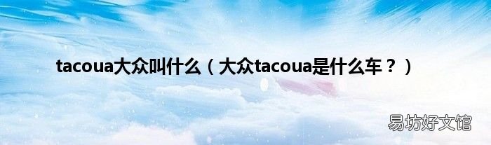 大众tacoua是什么车? tacoua大众叫什么