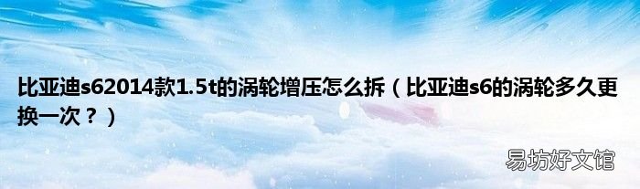 比亚迪s6的涡轮多久更换一次? 比亚迪s62014款1.5t的涡轮增压怎么拆
