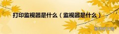 监视器是什么 打印监视器是什么