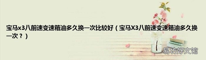 宝马X3八前速变速箱油多久换一次? 宝马x3八前速变速箱油多久换一次比较好
