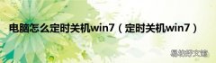 定时关机win7 电脑怎么定时关机win7