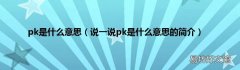 说一说pk是什么意思的简介 pk是什么意思
