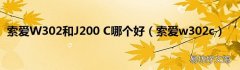索爱w302c 索爱W302和J200 C哪个好