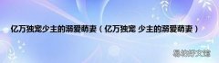 亿万独宠 少主的溺爱萌妻 亿万独宠少主的溺爱萌妻