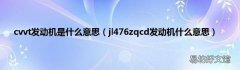 jl476zqcd发动机什么意思 cvvt发动机是什么意思