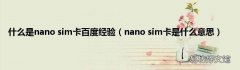 nano sim卡是什么意思 什么是nano sim卡百度经验