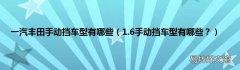 1.6手动挡车型有哪些？ 一汽丰田手动挡车型有哪些