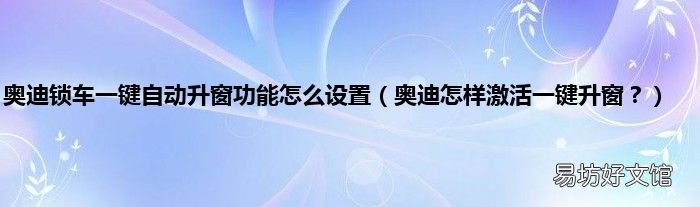 奥迪怎样激活一键升窗？ 奥迪锁车一键自动升窗功能怎么设置