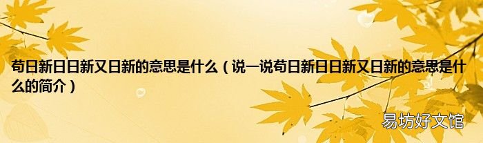 说一说苟日新日日新又日新的意思是什么的简介 苟日新日日新又日新的意思是什么