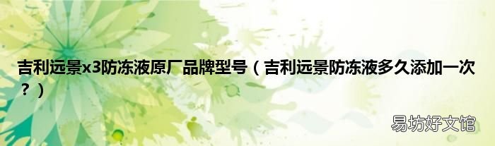 吉利远景防冻液多久添加一次? 吉利远景x3防冻液原厂品牌型号
