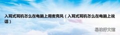 入耳式耳机怎么在电脑上说话 入耳式耳机怎么在电脑上用麦克风