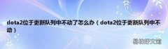 dota2位于更新队列中不动 dota2位于更新队列中不动了怎么办